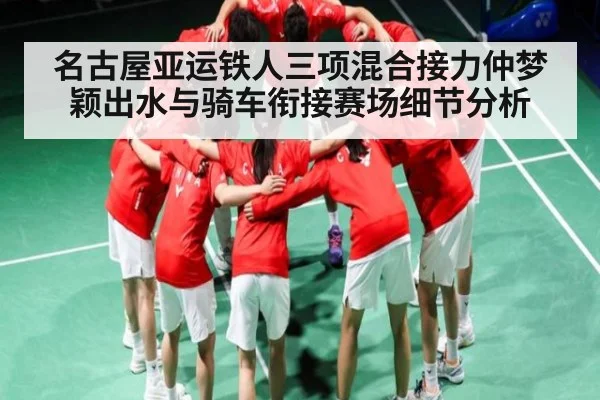 名古屋亚运铁人三项混合接力仲梦颖出水与骑车衔接赛场细节分析