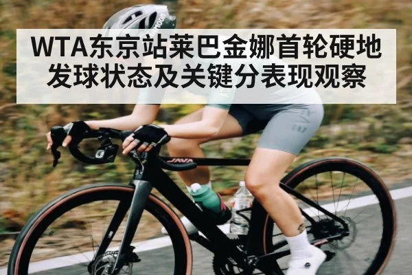 WTA东京站莱巴金娜首轮硬地发球状态及关键分表现观察