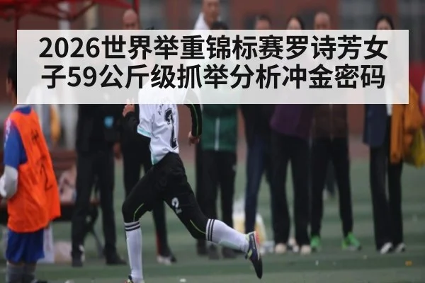2026世界举重锦标赛罗诗芳女子59公斤级抓举分析冲金密码