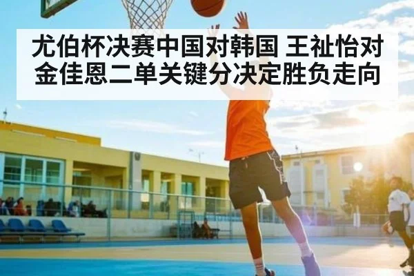 尤伯杯决赛中国对韩国 王祉怡对金佳恩二单关键分决定胜负走向