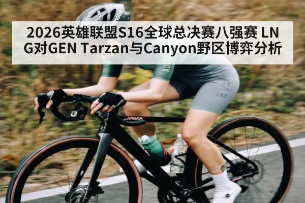 2026英雄联盟S16全球总决赛八强赛 LNG对GEN Tarzan与Canyon野区博弈分析
